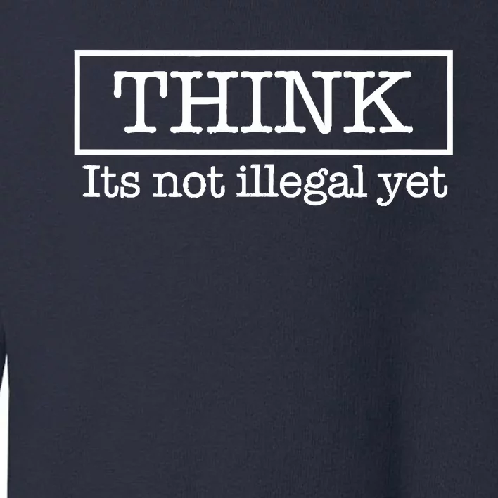 Think ItS Not Illegal Yet Toddler Sweatshirt