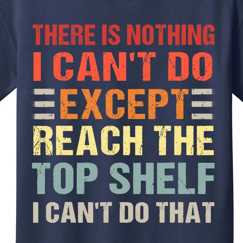 There Is Nothing I Cant Do Except Reach The Top Shelf Kids T-Shirt