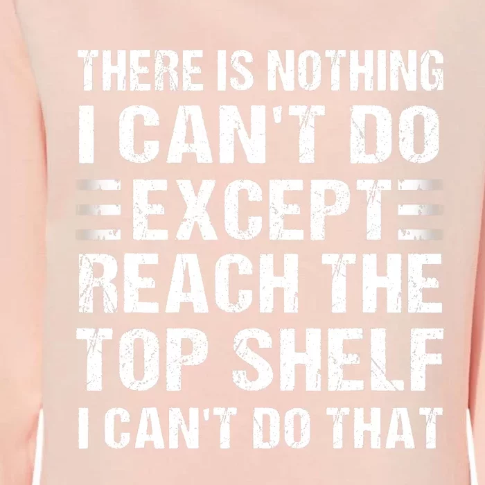 There Is Nothing I Cant Do Except Reach The Top Shelf Womens California Wash Sweatshirt