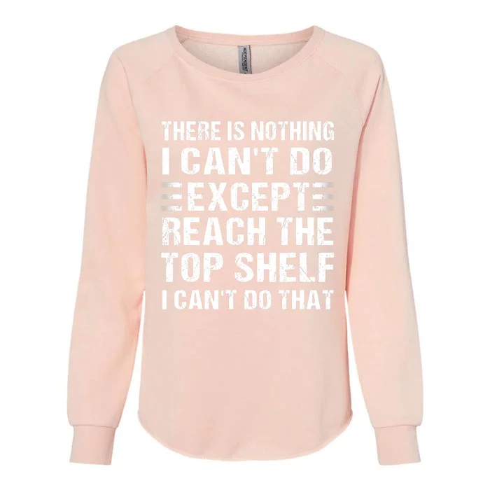 There Is Nothing I Cant Do Except Reach The Top Shelf Womens California Wash Sweatshirt