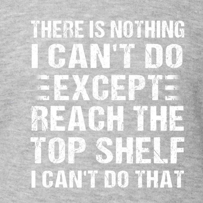 There Is Nothing I Cant Do Except Reach The Top Shelf Toddler Sweatshirt