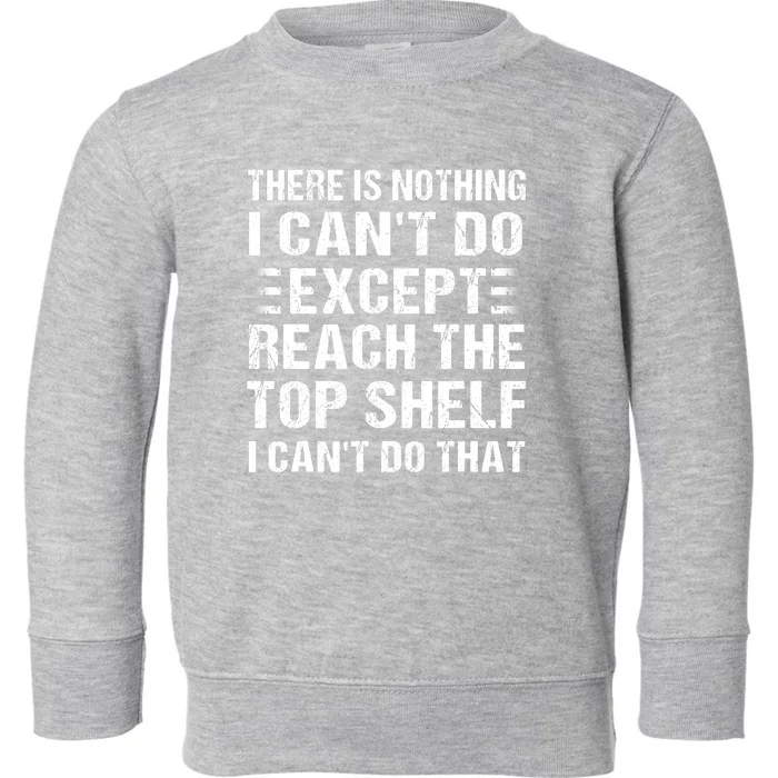 There Is Nothing I Cant Do Except Reach The Top Shelf Toddler Sweatshirt