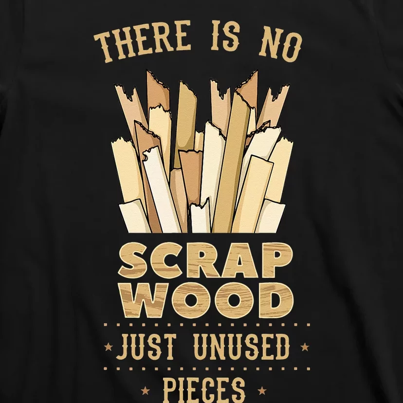 There Is No Scrap Wood Woodworker Carpenter Woodworking T-Shirt