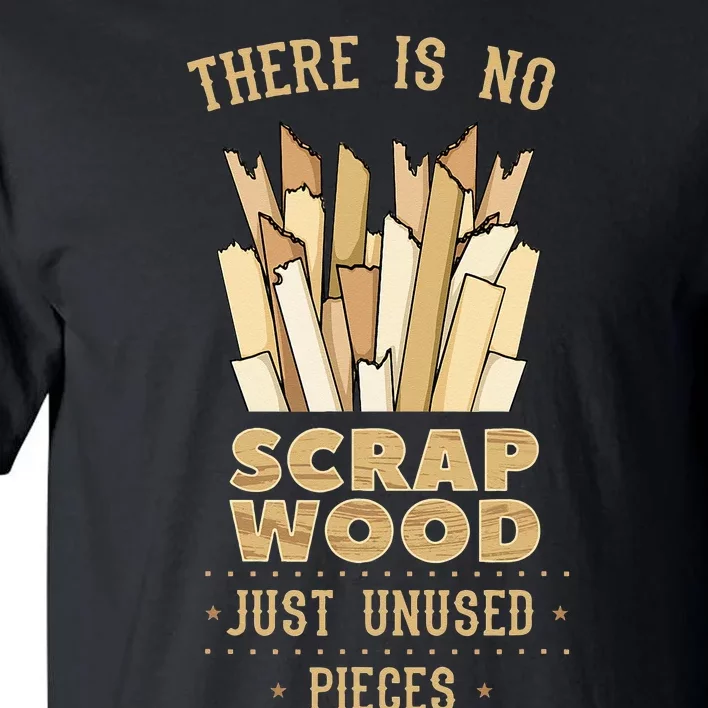 There Is No Scrap Wood Woodworker Carpenter Woodworking Tall T-Shirt