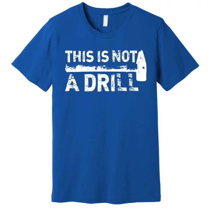 This Is Not A Drill Funny Hammer Dad Joke Repair Tool Shop Meaningful Gift Premium T-Shirt