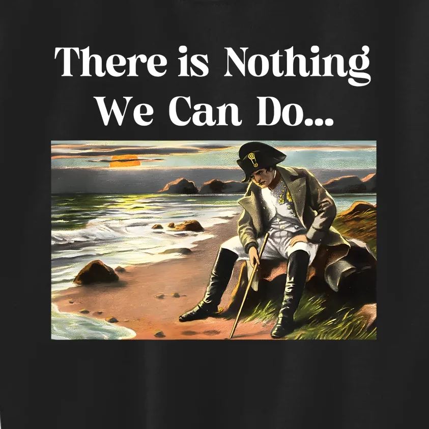 There Is Nothing We Can Do Napoleon Kids Sweatshirt