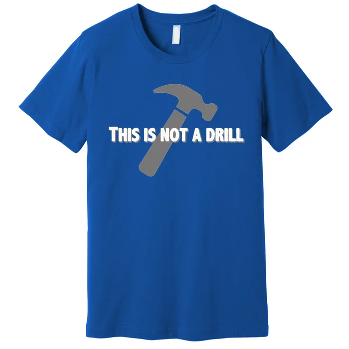 This Is Not A Drill Carpenter Funny Gift Funny Bad Pun Hammer Great Gift Premium T-Shirt