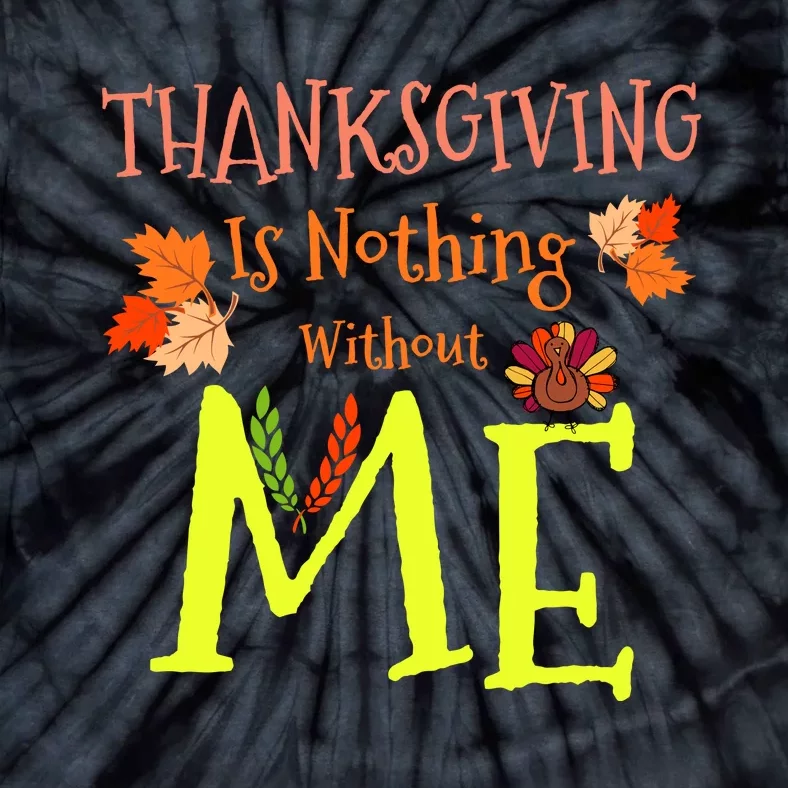 Thanksgiving Is Nothing Without Me Funny Thanksgiving Day Tie-Dye T-Shirt