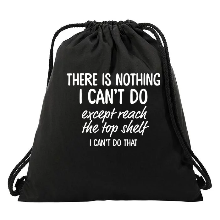 There Is Nothing I CanT Do Except Reach The Top Shelf I CanT Do That Drawstring Bag