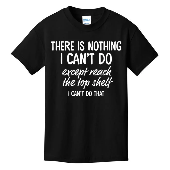 There Is Nothing I CanT Do Except Reach The Top Shelf I CanT Do That Kids T-Shirt