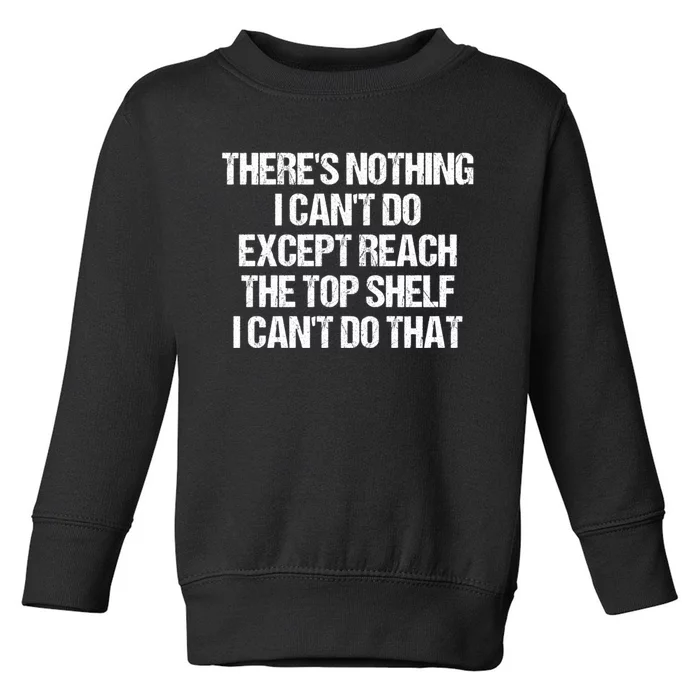 There Is Nothing I CanT Do Except Reach The Top Shelf Toddler Sweatshirt