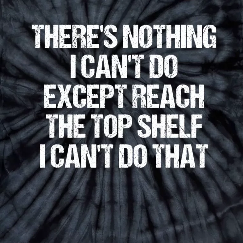 There Is Nothing I CanT Do Except Reach The Top Shelf Tie-Dye T-Shirt