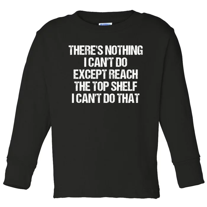 There Is Nothing I CanT Do Except Reach The Top Shelf Toddler Long Sleeve Shirt