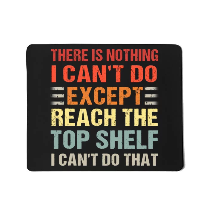 There Is Nothing I Cant Do Except Reach The Top Shelf Mousepad