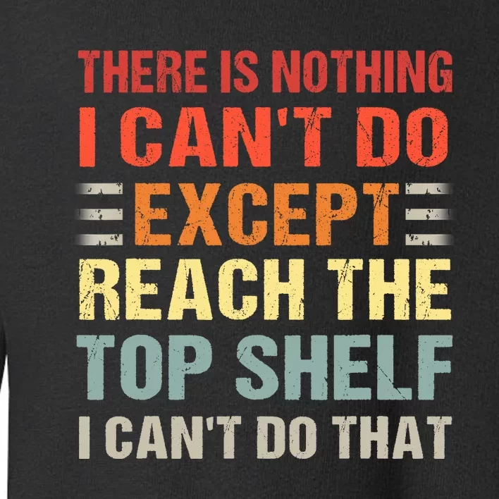 There Is Nothing I Cant Do Except Reach The Top Shelf Toddler Sweatshirt