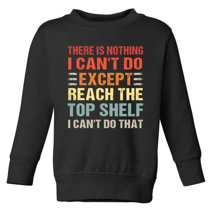 There Is Nothing I Cant Do Except Reach The Top Shelf Toddler Sweatshirt