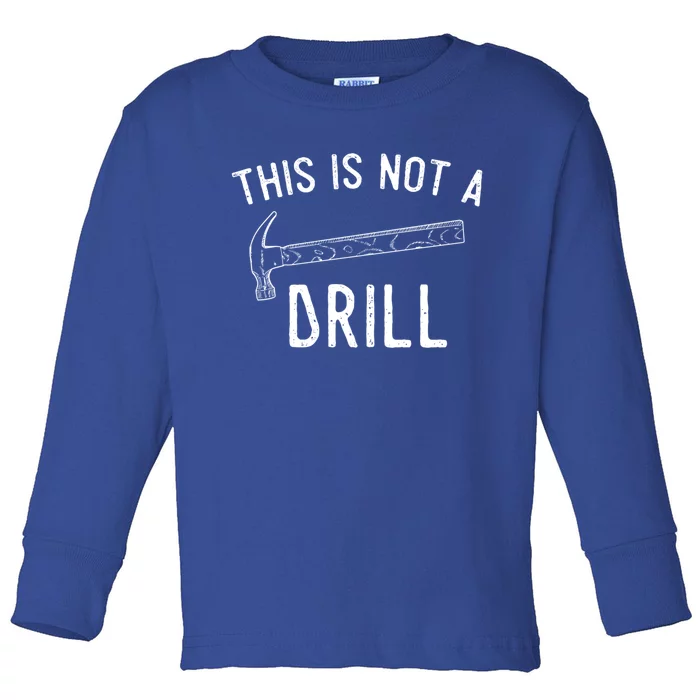 This Is Not A Drill Funny Hammer Sarcastic Gift For Builder Funny Gift Toddler Long Sleeve Shirt