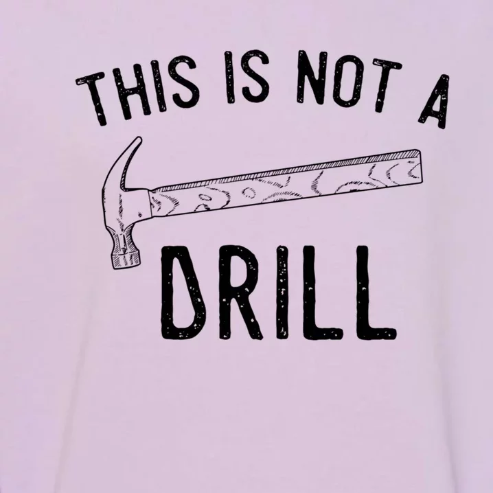 This Is Not A Drill Funny Hammer Sarcastic Gift For Builder Funny Gift Garment-Dyed Sweatshirt