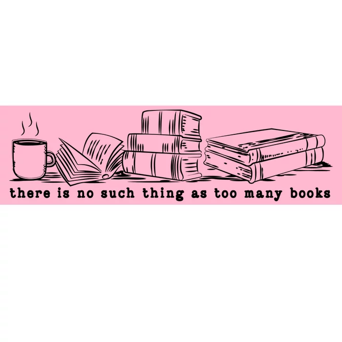 There Is No Such Thing As Too Many Books Sweat Book Lover Bumper Sticker