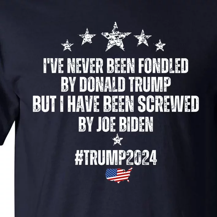 TRUMP2024 I've Never Been Fondled By Trump But I Have Been Screwed By Biden Tall T-Shirt