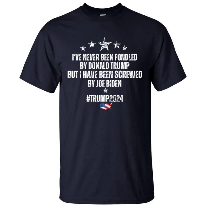 TRUMP2024 I've Never Been Fondled By Trump But I Have Been Screwed By Biden Tall T-Shirt