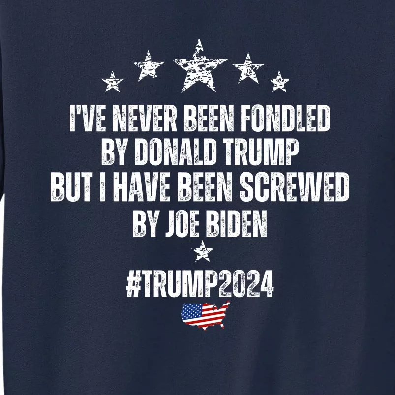 TRUMP2024 I've Never Been Fondled By Trump But I Have Been Screwed By Biden Tall Sweatshirt