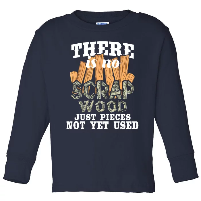 There Is No Scrap Wood Carpenter Woodworking Carpentry Toddler Long Sleeve Shirt