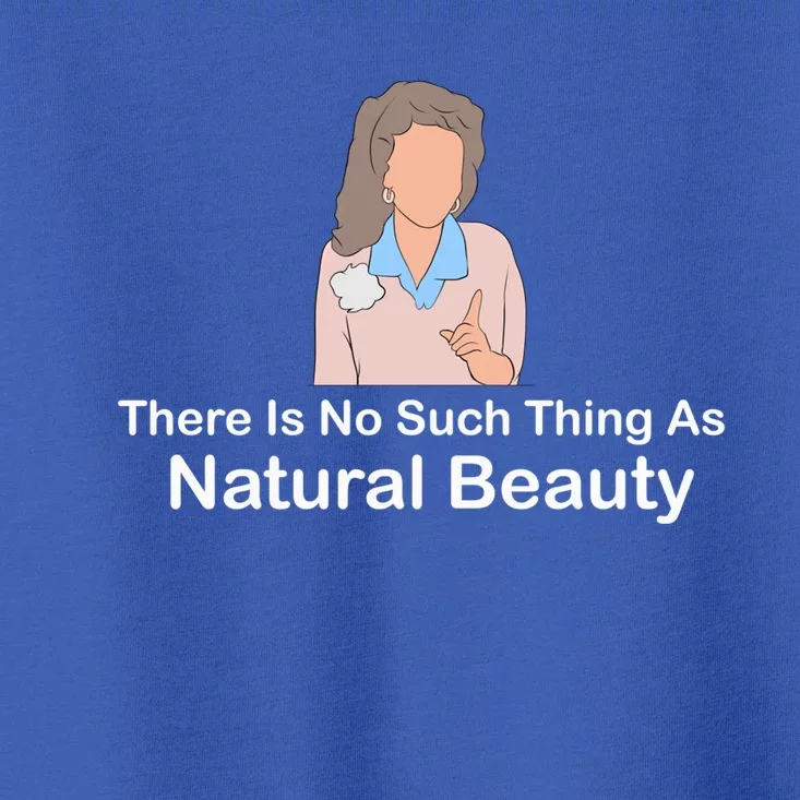 There Is No Such Thing As Natural Beauty Cool Gift Toddler T-Shirt