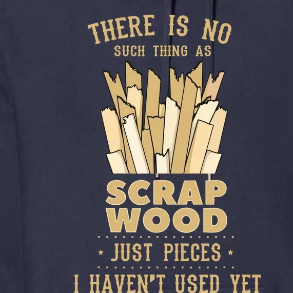 There Is No Scrap Wood Woodworking Woodworker Carpenter Premium Hoodie