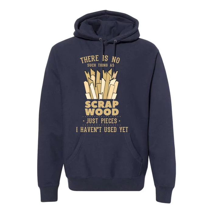 There Is No Scrap Wood Woodworking Woodworker Carpenter Premium Hoodie