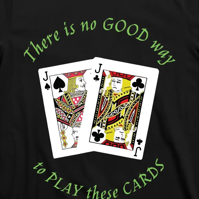 There Is No Good Way To Play These Cards T-Shirt