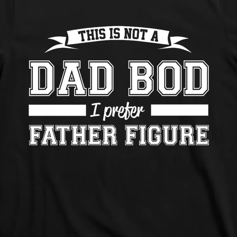 This Is Not A Dad Bod I Prefer Father Figure T-Shirt