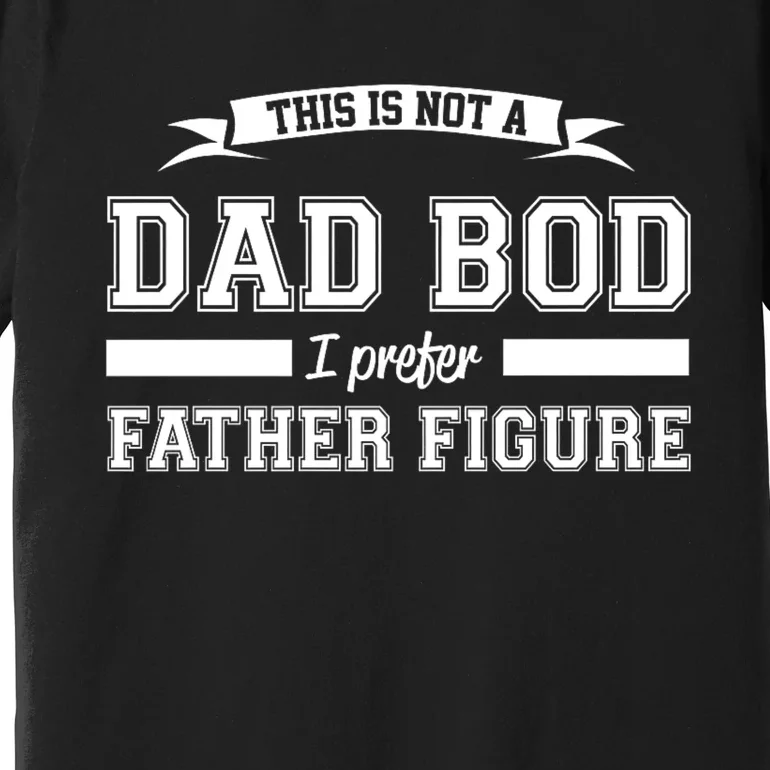 This Is Not A Dad Bod I Prefer Father Figure Premium T-Shirt