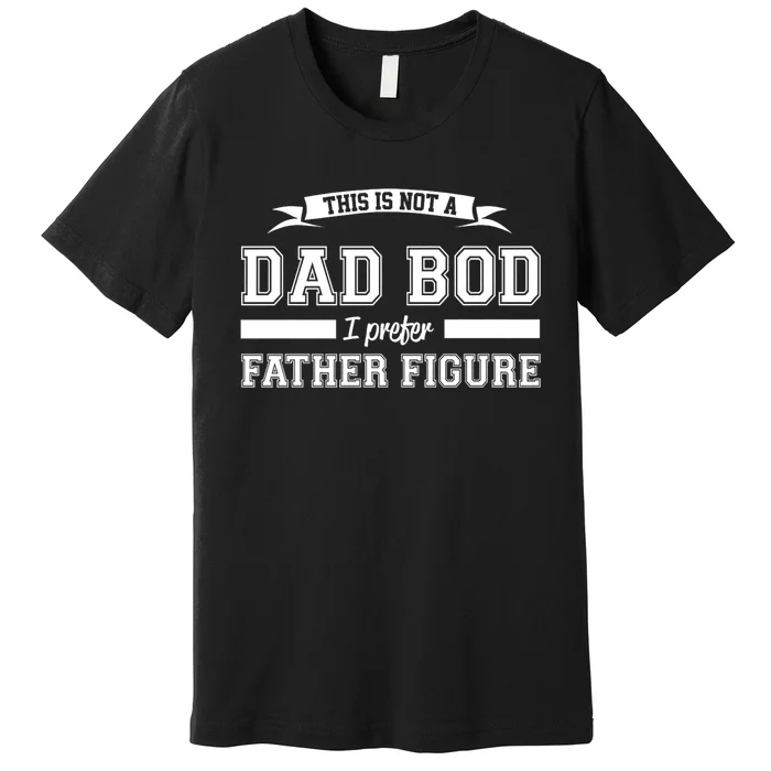 This Is Not A Dad Bod I Prefer Father Figure Premium T-Shirt