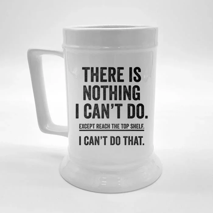 There Is Nothing I Cant Do Except Reach The Top Shelf Funny Sarcastic Front & Back Beer Stein