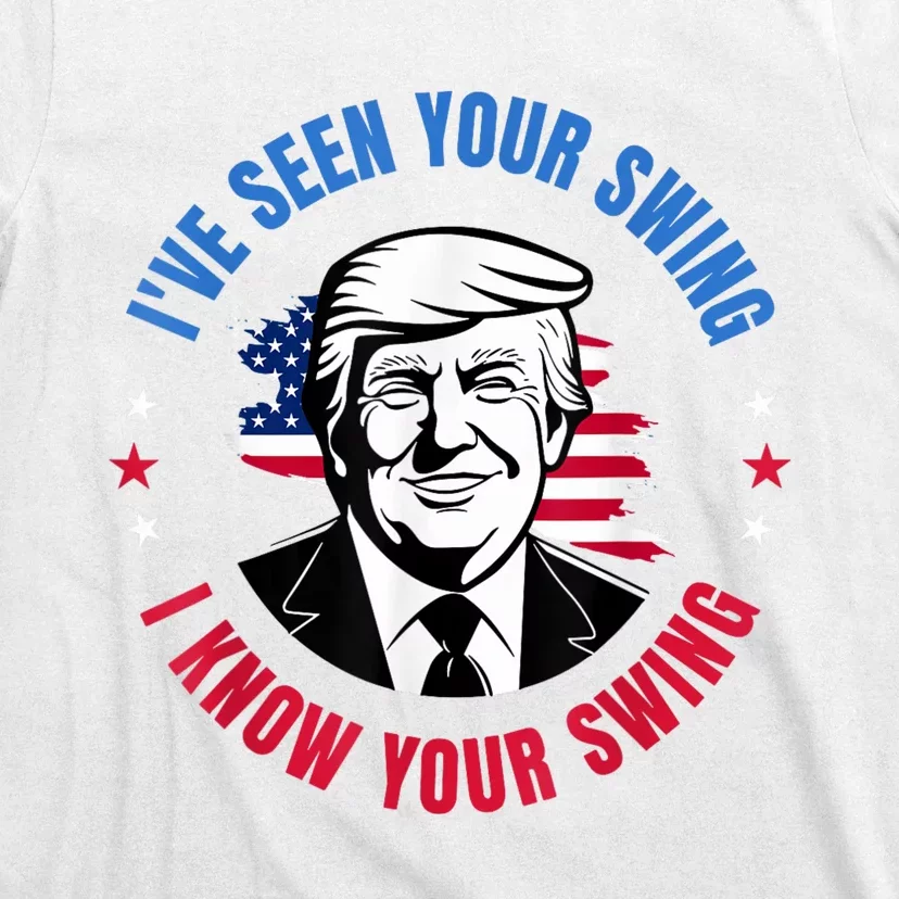 Trump IVe Seen Your Swing I Know Your Swing Funny Election T-Shirt