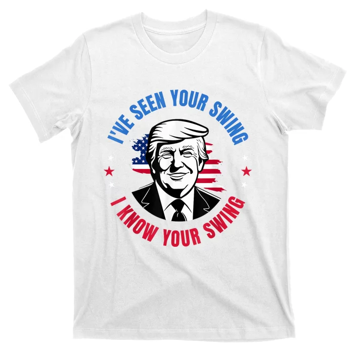 Trump IVe Seen Your Swing I Know Your Swing Funny Election T-Shirt