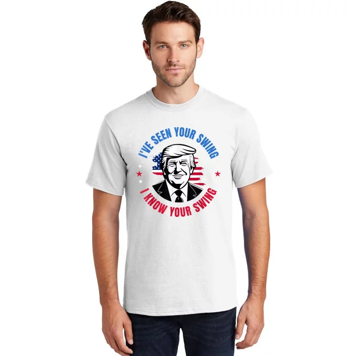 Trump IVe Seen Your Swing I Know Your Swing Funny Election Tall T-Shirt