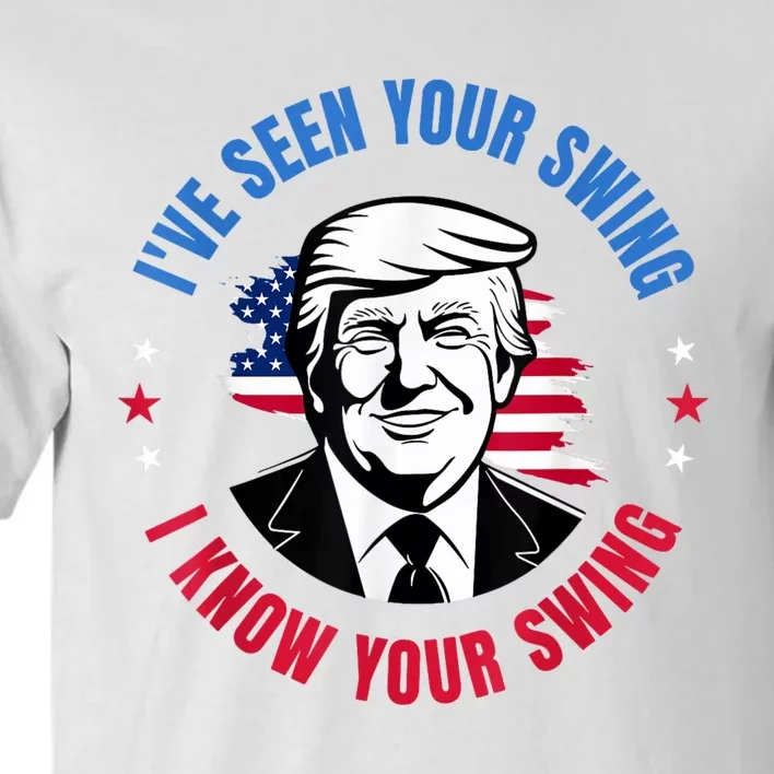 Trump IVe Seen Your Swing I Know Your Swing Funny Election Tall T-Shirt