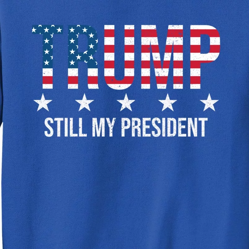 Trump Is Still My President Trump 2024 Supporters Cute Gift Tall Sweatshirt