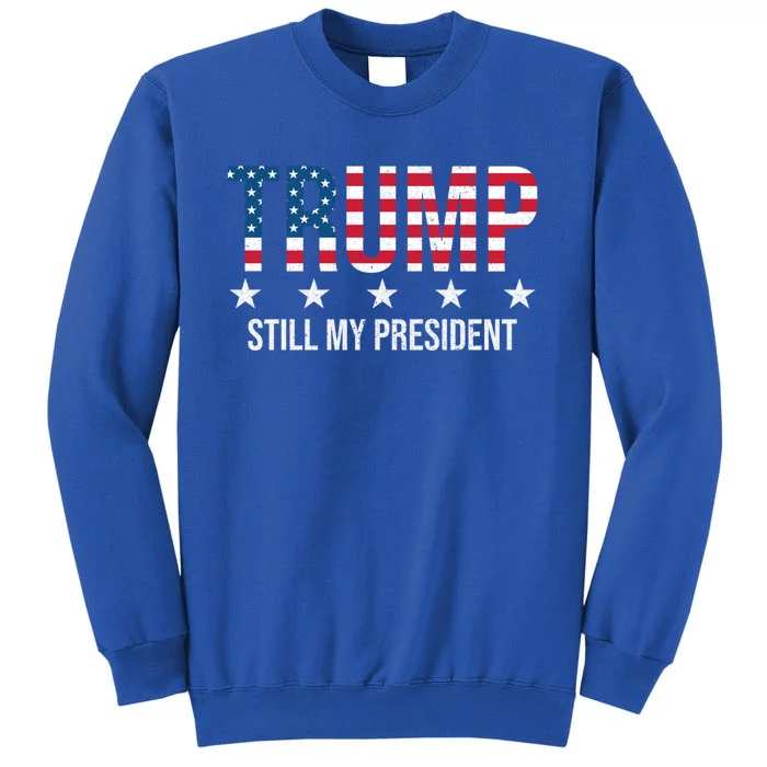 Trump Is Still My President Trump 2024 Supporters Cute Gift Tall Sweatshirt