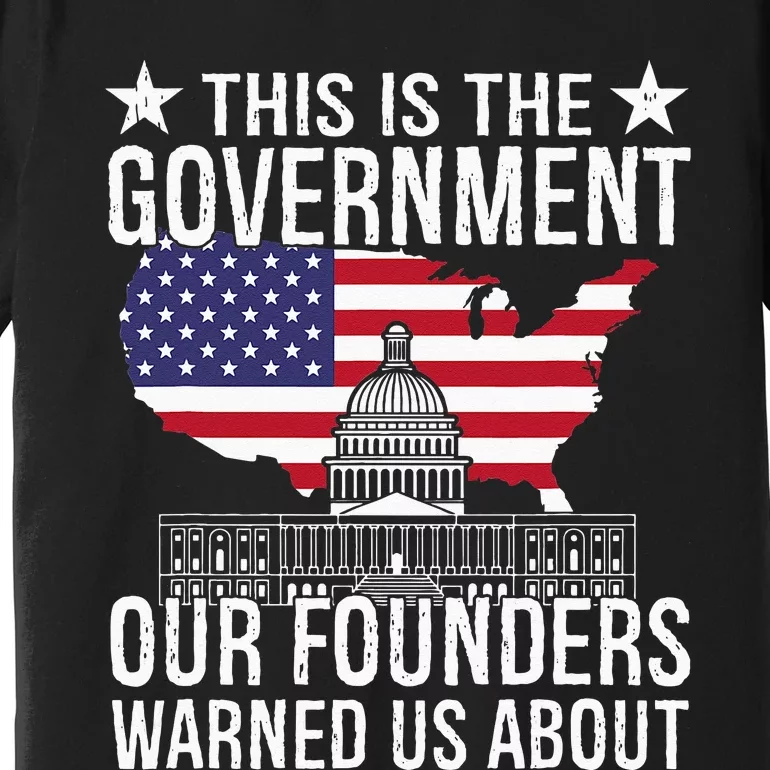 This Is The Government Our Founders Warned Us About Premium T-Shirt