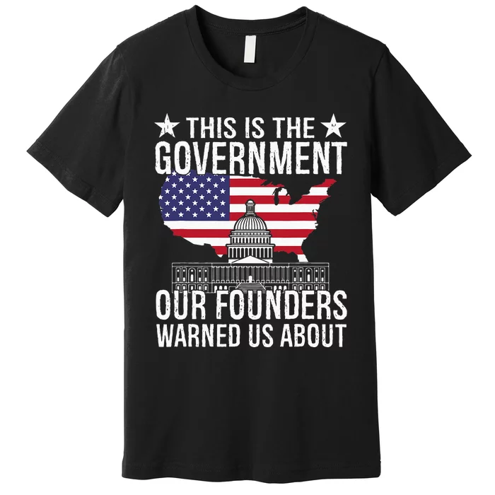 This Is The Government Our Founders Warned Us About Premium T-Shirt