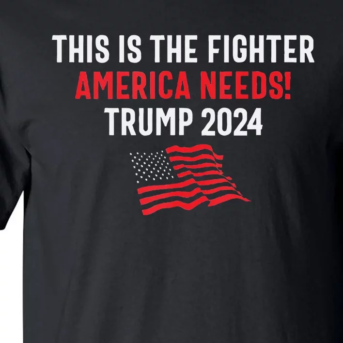 This Is The Fighter America Needs! Trump 2024 Tall T-Shirt