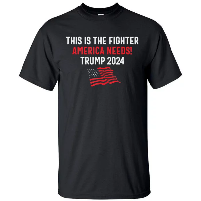 This Is The Fighter America Needs! Trump 2024 Tall T-Shirt