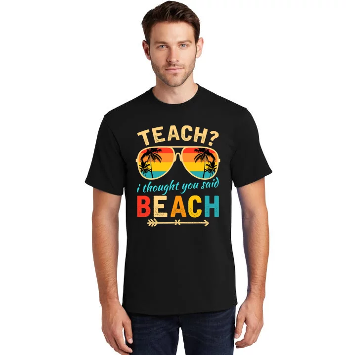 Teach I Thought You Said Beach Teacher Summer Vacation Tall T-Shirt