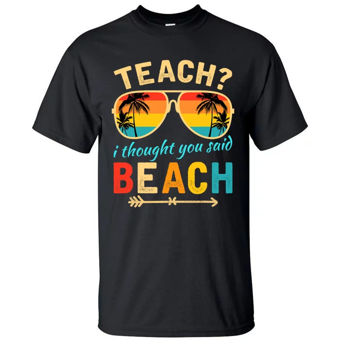 Teach I Thought You Said Beach Teacher Summer Vacation Tall T-Shirt