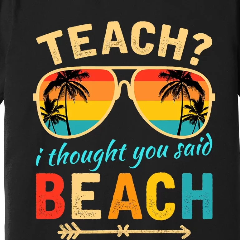 Teach I Thought You Said Beach Teacher Summer Vacation Premium T-Shirt