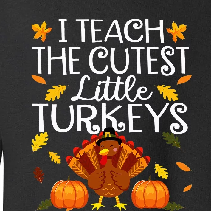 Teachers I Teach The Cutest Little Turkeys Thanksgiving Day Toddler Sweatshirt