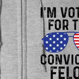 Trump Im Voting For The Convicted Felon Full Zip Hoodie